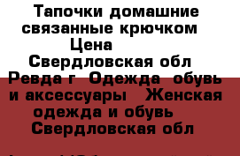 Тапочки домашние связанные крючком › Цена ­ 200 - Свердловская обл., Ревда г. Одежда, обувь и аксессуары » Женская одежда и обувь   . Свердловская обл.